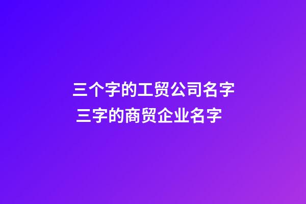 三个字的工贸公司名字 三字的商贸企业名字-第1张-公司起名-玄机派